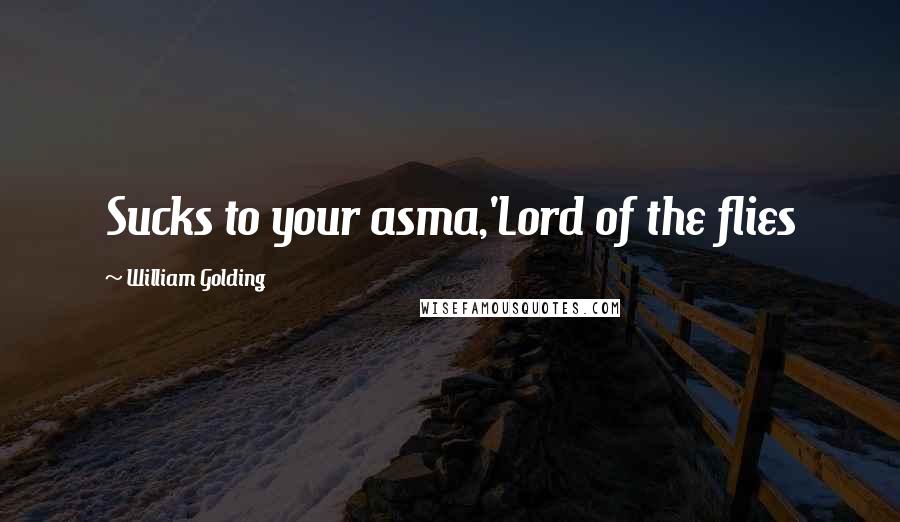 William Golding Quotes: Sucks to your asma,'Lord of the flies