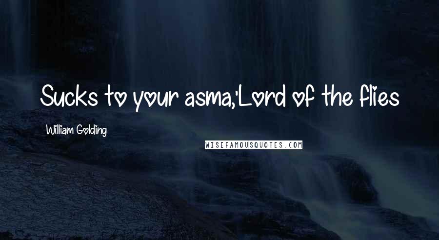 William Golding Quotes: Sucks to your asma,'Lord of the flies