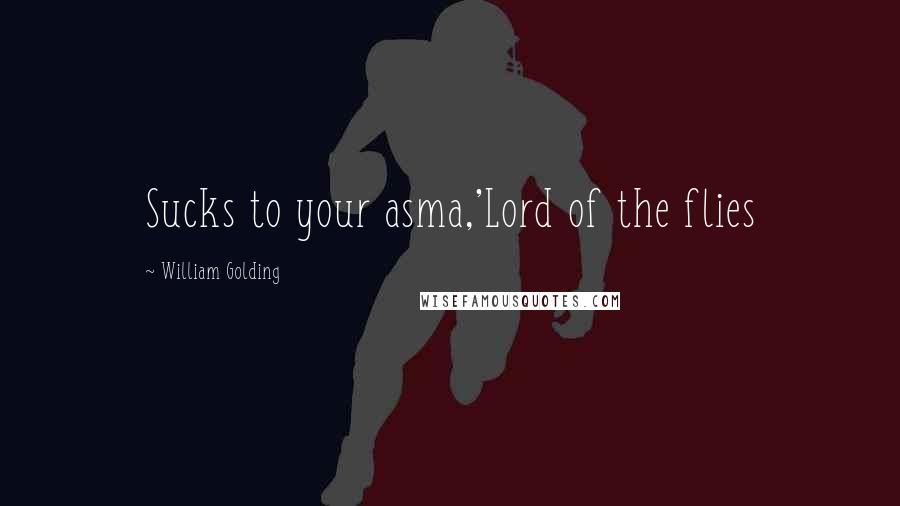 William Golding Quotes: Sucks to your asma,'Lord of the flies