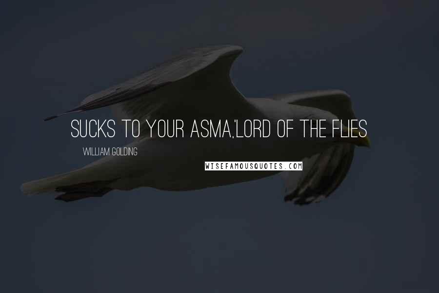 William Golding Quotes: Sucks to your asma,'Lord of the flies