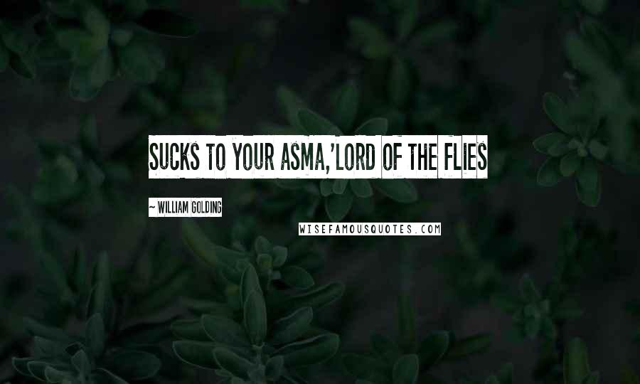 William Golding Quotes: Sucks to your asma,'Lord of the flies