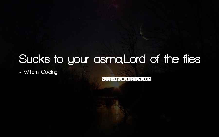William Golding Quotes: Sucks to your asma,'Lord of the flies