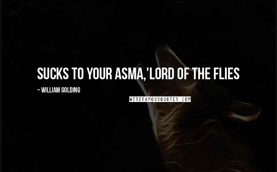 William Golding Quotes: Sucks to your asma,'Lord of the flies
