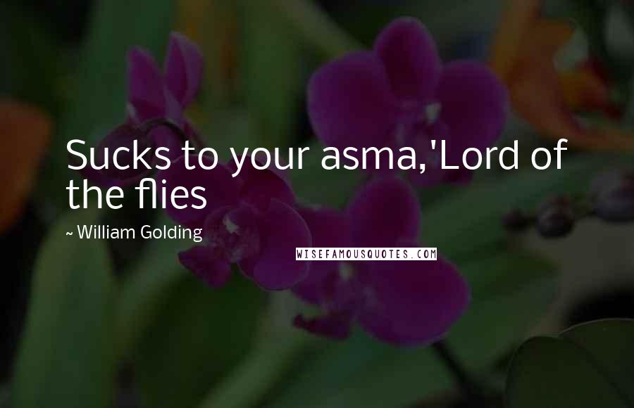 William Golding Quotes: Sucks to your asma,'Lord of the flies