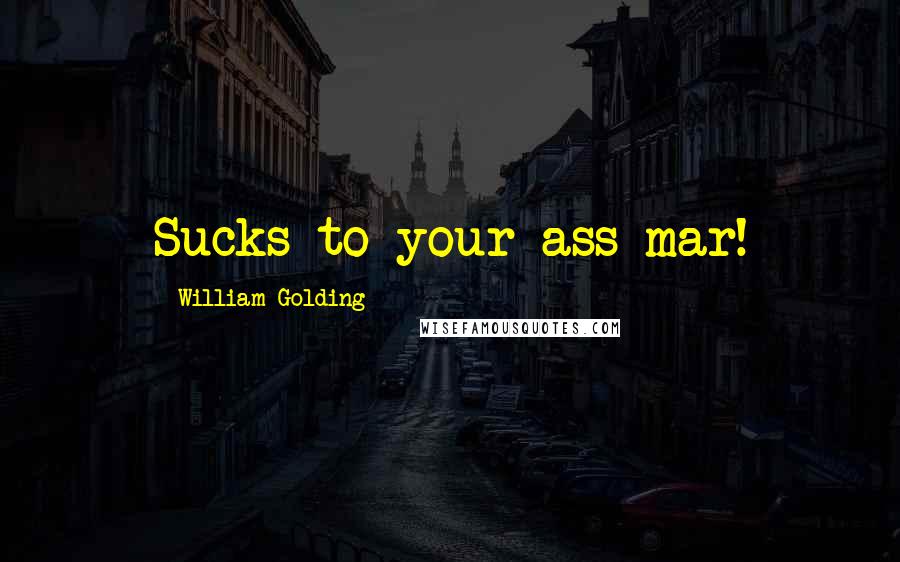 William Golding Quotes: Sucks to your ass-mar!