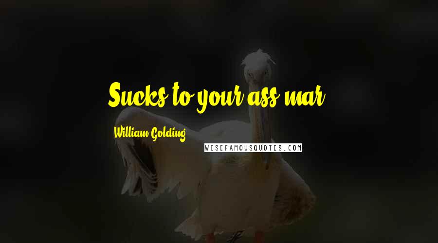 William Golding Quotes: Sucks to your ass-mar!