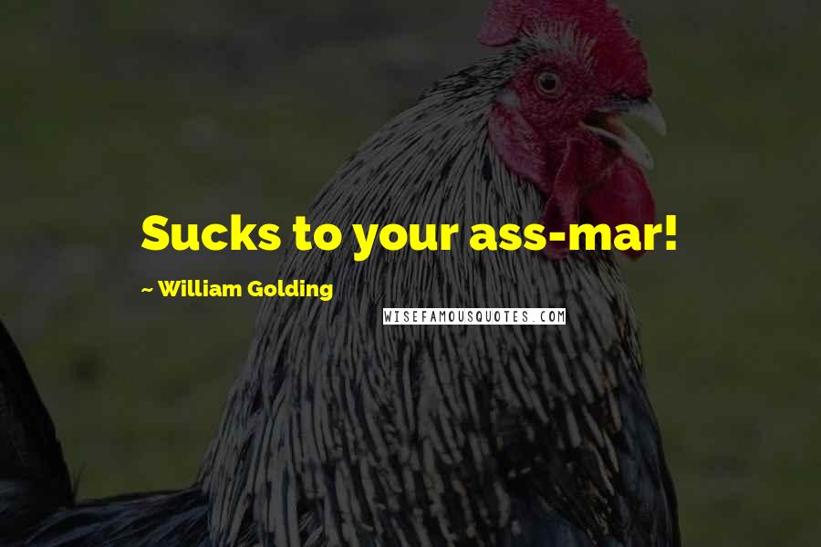 William Golding Quotes: Sucks to your ass-mar!
