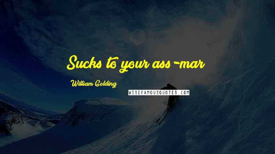 William Golding Quotes: Sucks to your ass-mar!