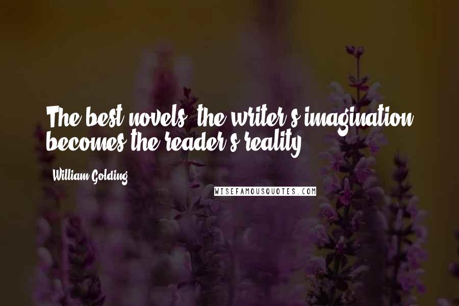 William Golding Quotes: The best novels, the writer's imagination becomes the reader's reality.