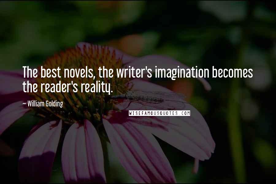 William Golding Quotes: The best novels, the writer's imagination becomes the reader's reality.