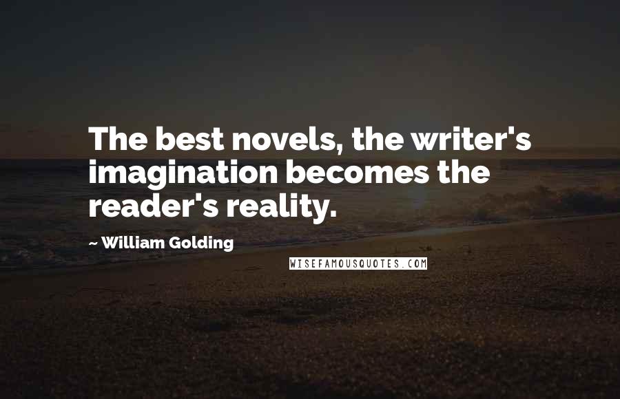 William Golding Quotes: The best novels, the writer's imagination becomes the reader's reality.