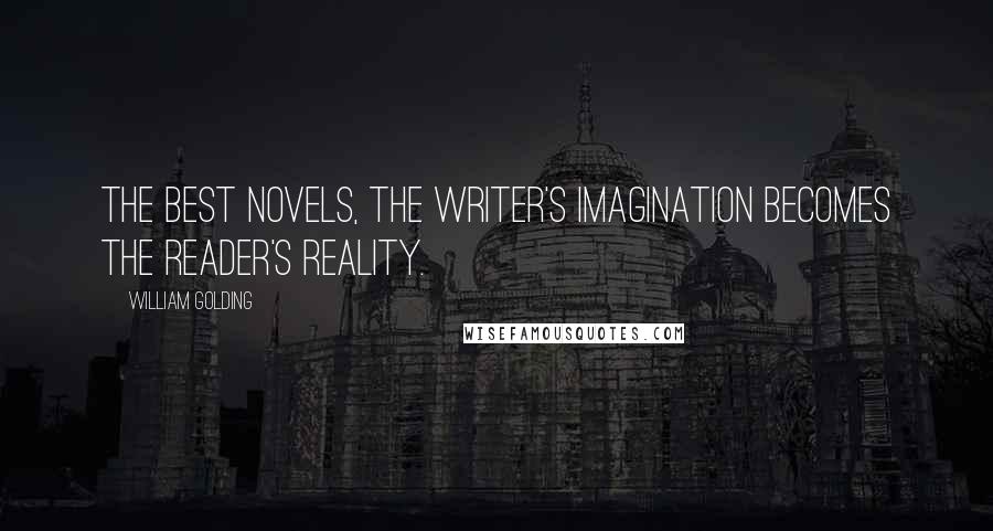 William Golding Quotes: The best novels, the writer's imagination becomes the reader's reality.