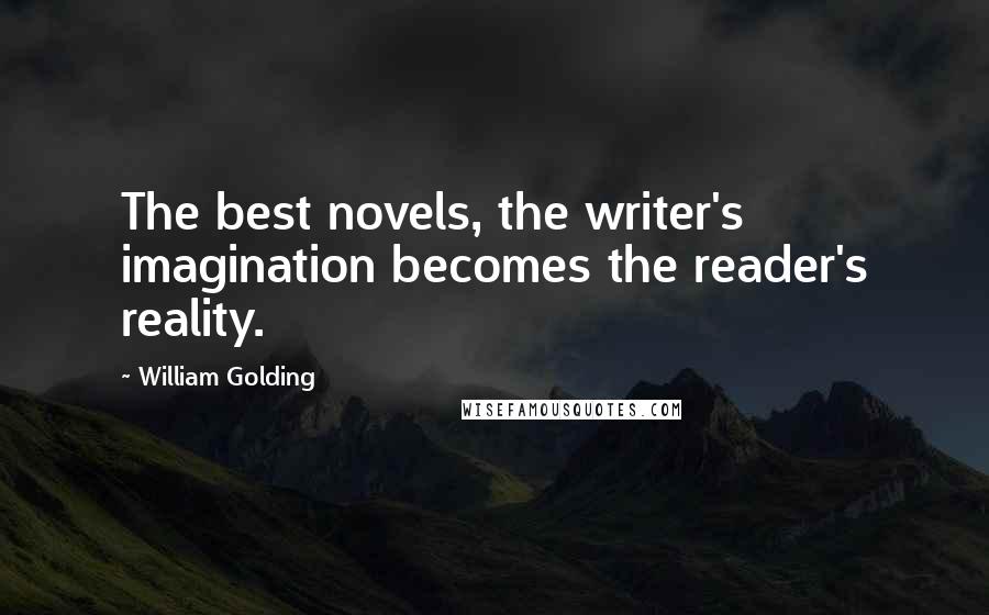 William Golding Quotes: The best novels, the writer's imagination becomes the reader's reality.