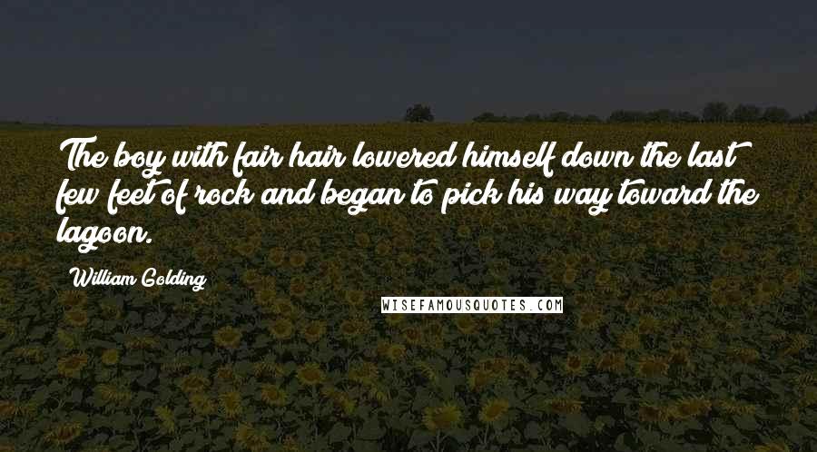 William Golding Quotes: The boy with fair hair lowered himself down the last few feet of rock and began to pick his way toward the lagoon.