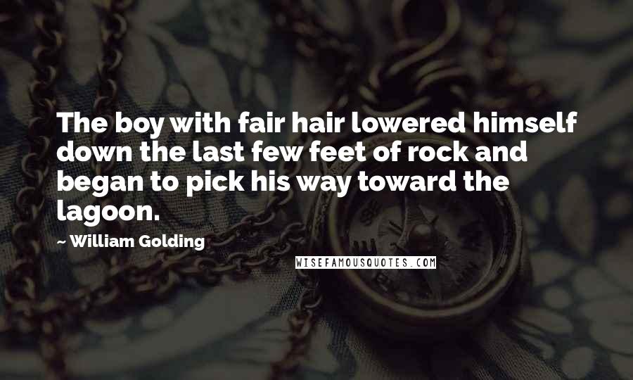William Golding Quotes: The boy with fair hair lowered himself down the last few feet of rock and began to pick his way toward the lagoon.