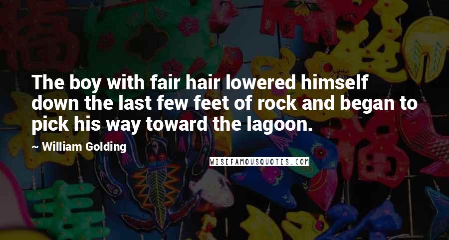 William Golding Quotes: The boy with fair hair lowered himself down the last few feet of rock and began to pick his way toward the lagoon.