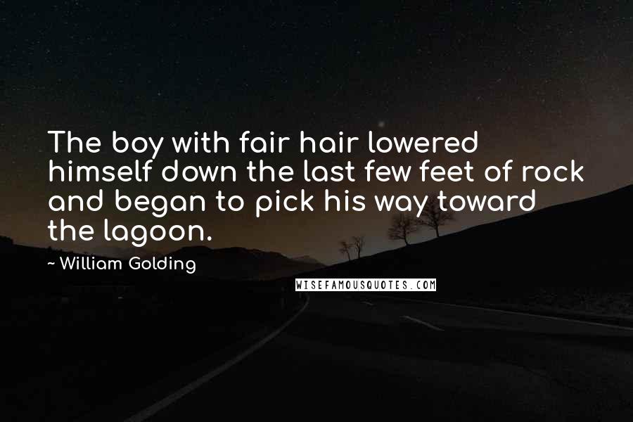 William Golding Quotes: The boy with fair hair lowered himself down the last few feet of rock and began to pick his way toward the lagoon.