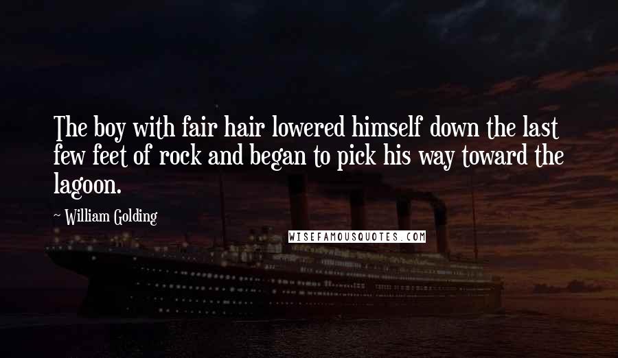 William Golding Quotes: The boy with fair hair lowered himself down the last few feet of rock and began to pick his way toward the lagoon.