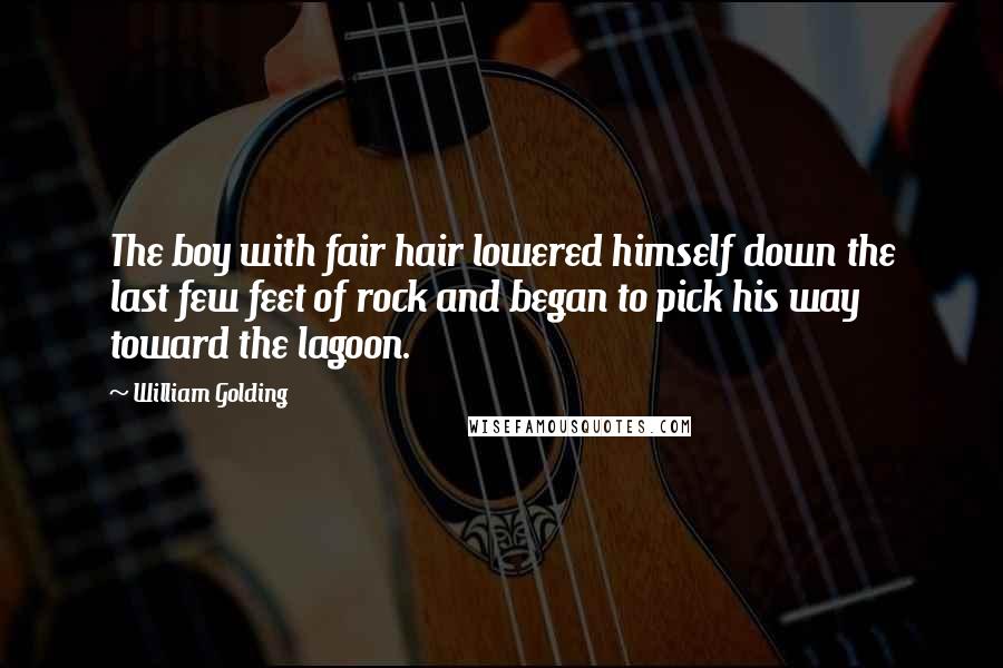 William Golding Quotes: The boy with fair hair lowered himself down the last few feet of rock and began to pick his way toward the lagoon.