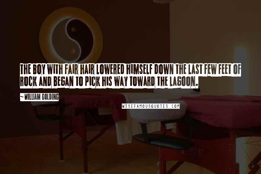 William Golding Quotes: The boy with fair hair lowered himself down the last few feet of rock and began to pick his way toward the lagoon.