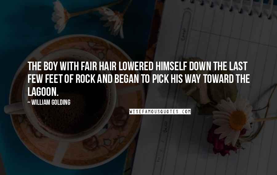William Golding Quotes: The boy with fair hair lowered himself down the last few feet of rock and began to pick his way toward the lagoon.