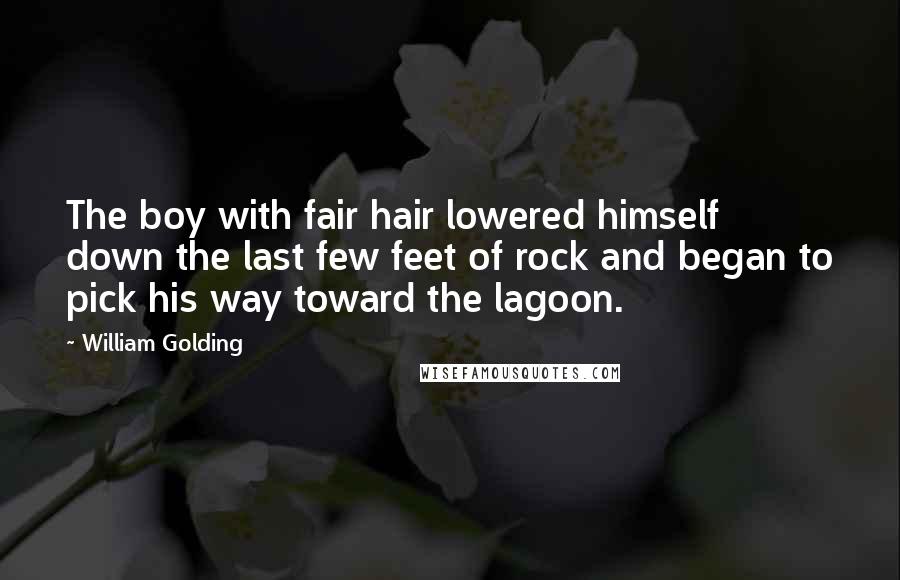 William Golding Quotes: The boy with fair hair lowered himself down the last few feet of rock and began to pick his way toward the lagoon.