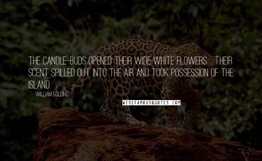 William Golding Quotes: The candle-buds opened their wide white flowers ... Their scent spilled out into the air and took possession of the island.