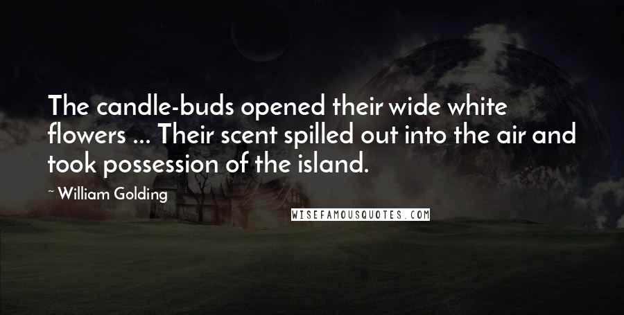 William Golding Quotes: The candle-buds opened their wide white flowers ... Their scent spilled out into the air and took possession of the island.