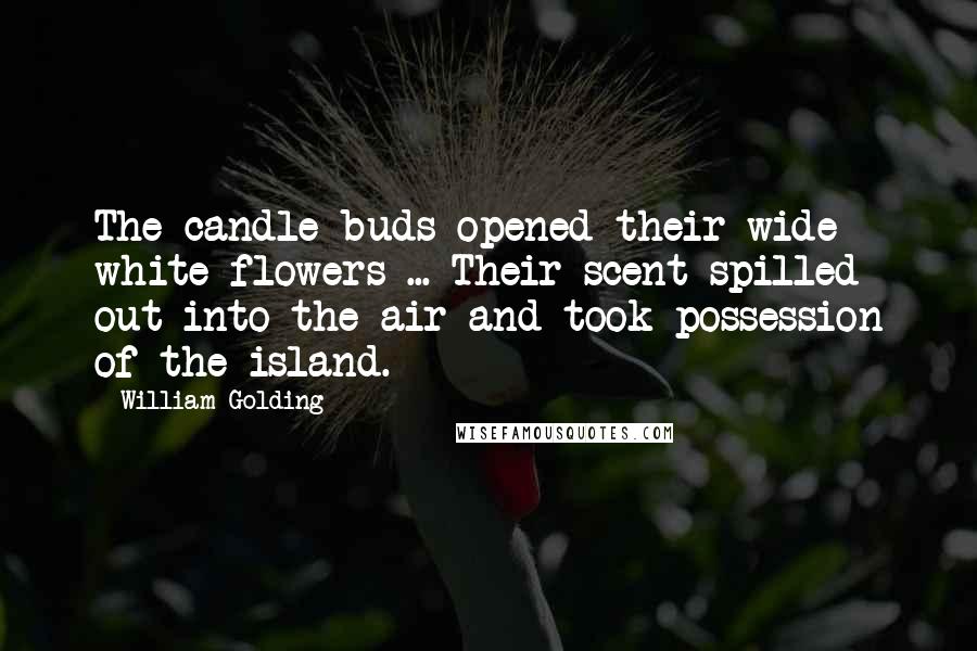 William Golding Quotes: The candle-buds opened their wide white flowers ... Their scent spilled out into the air and took possession of the island.