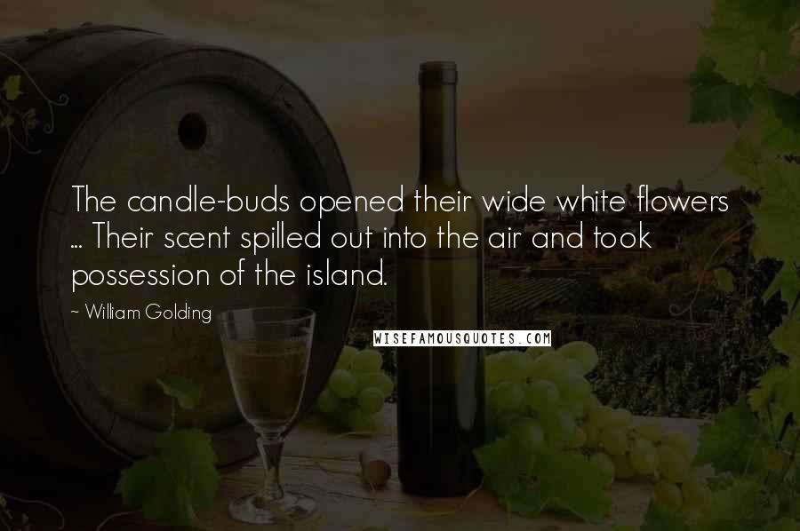 William Golding Quotes: The candle-buds opened their wide white flowers ... Their scent spilled out into the air and took possession of the island.