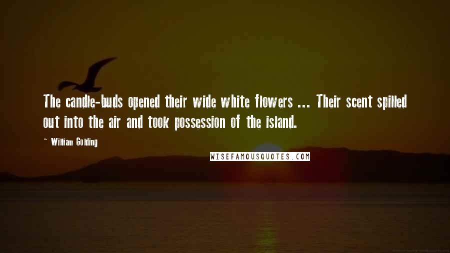 William Golding Quotes: The candle-buds opened their wide white flowers ... Their scent spilled out into the air and took possession of the island.