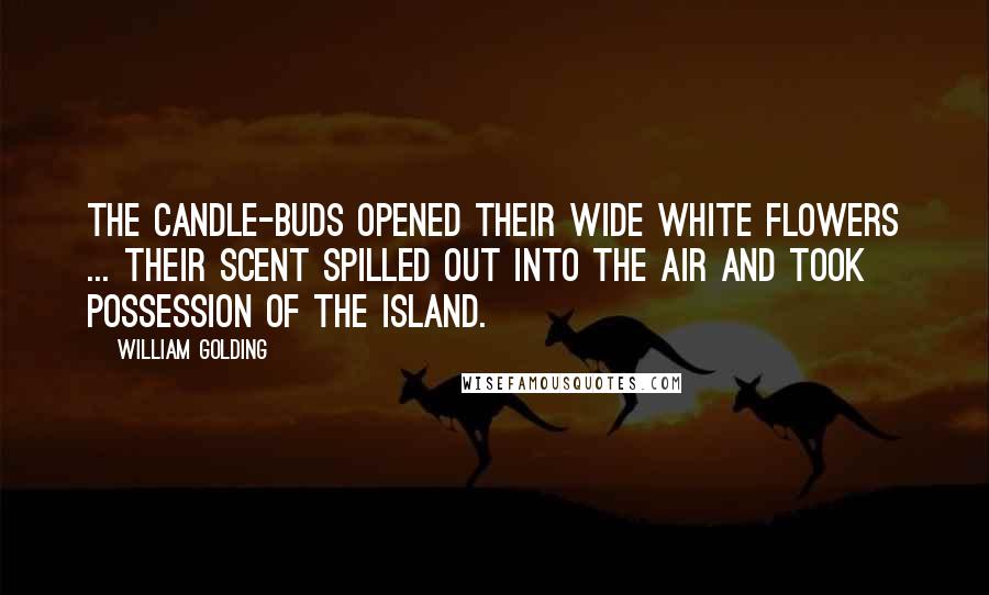 William Golding Quotes: The candle-buds opened their wide white flowers ... Their scent spilled out into the air and took possession of the island.