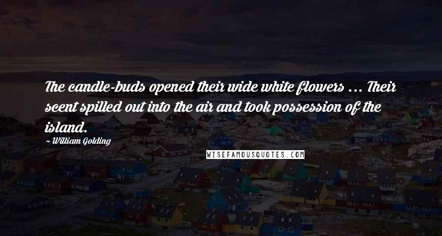 William Golding Quotes: The candle-buds opened their wide white flowers ... Their scent spilled out into the air and took possession of the island.