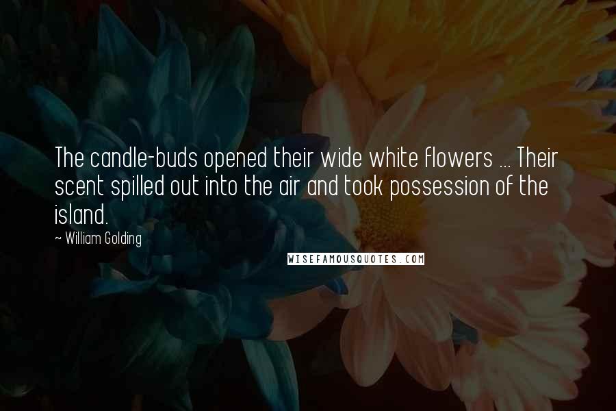 William Golding Quotes: The candle-buds opened their wide white flowers ... Their scent spilled out into the air and took possession of the island.