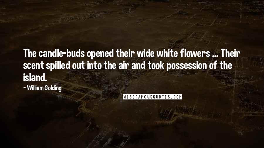 William Golding Quotes: The candle-buds opened their wide white flowers ... Their scent spilled out into the air and took possession of the island.