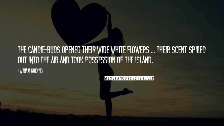 William Golding Quotes: The candle-buds opened their wide white flowers ... Their scent spilled out into the air and took possession of the island.