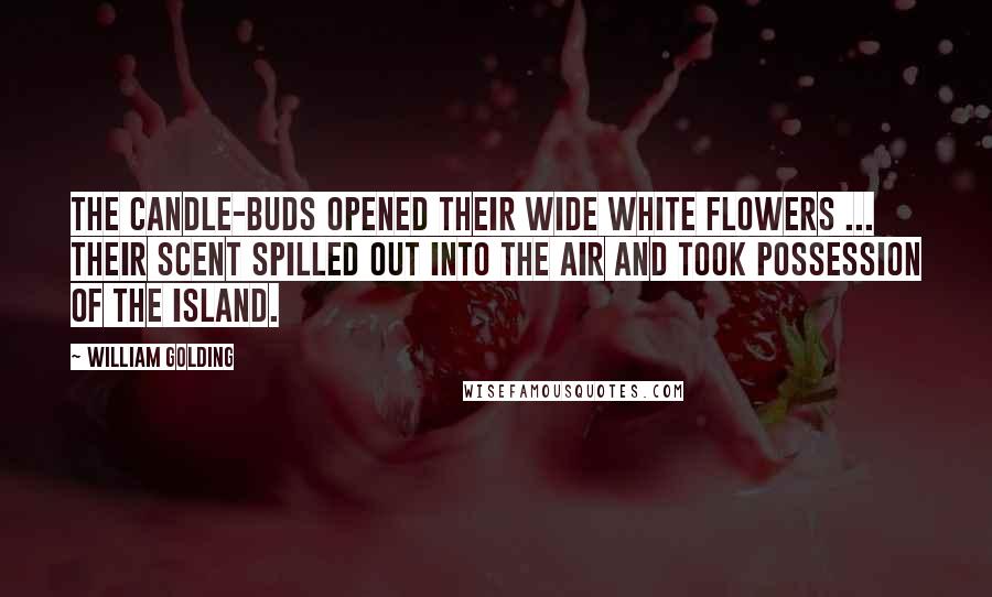 William Golding Quotes: The candle-buds opened their wide white flowers ... Their scent spilled out into the air and took possession of the island.