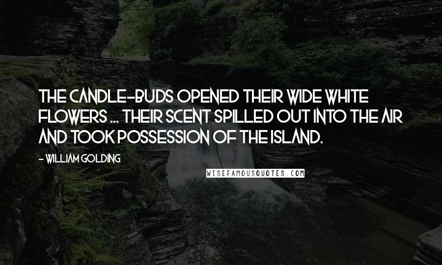 William Golding Quotes: The candle-buds opened their wide white flowers ... Their scent spilled out into the air and took possession of the island.