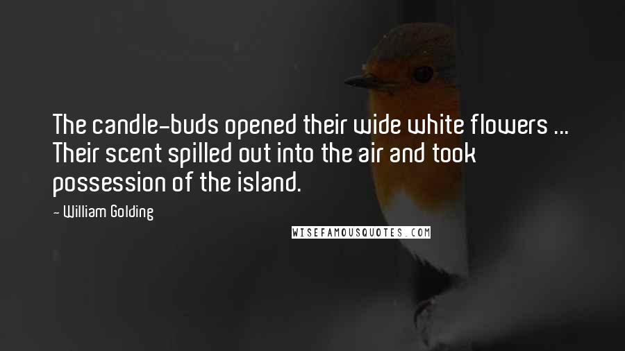 William Golding Quotes: The candle-buds opened their wide white flowers ... Their scent spilled out into the air and took possession of the island.