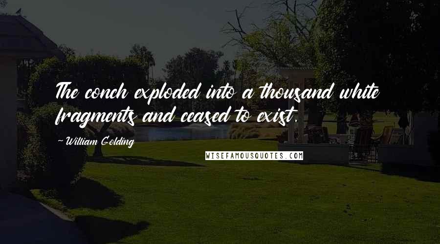 William Golding Quotes: The conch exploded into a thousand white fragments and ceased to exist.