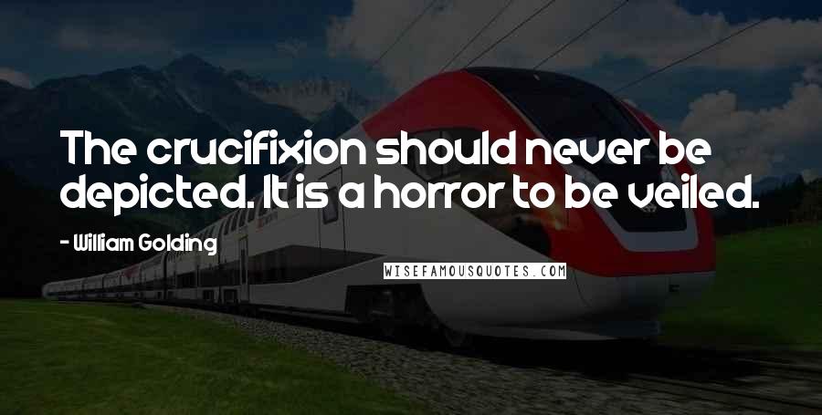 William Golding Quotes: The crucifixion should never be depicted. It is a horror to be veiled.