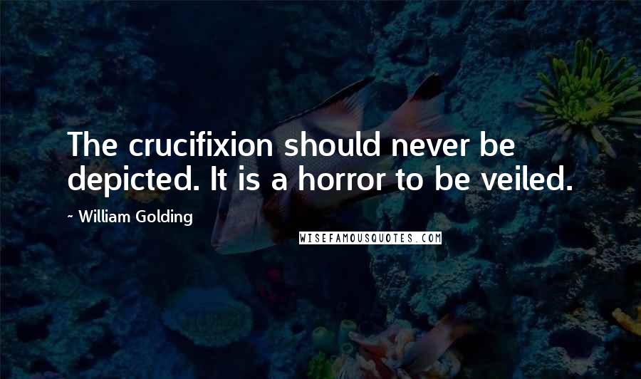 William Golding Quotes: The crucifixion should never be depicted. It is a horror to be veiled.