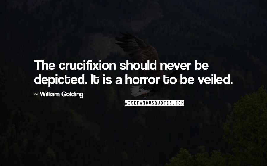 William Golding Quotes: The crucifixion should never be depicted. It is a horror to be veiled.
