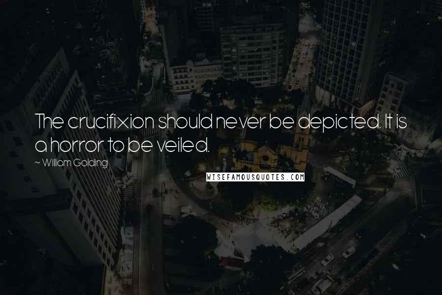 William Golding Quotes: The crucifixion should never be depicted. It is a horror to be veiled.