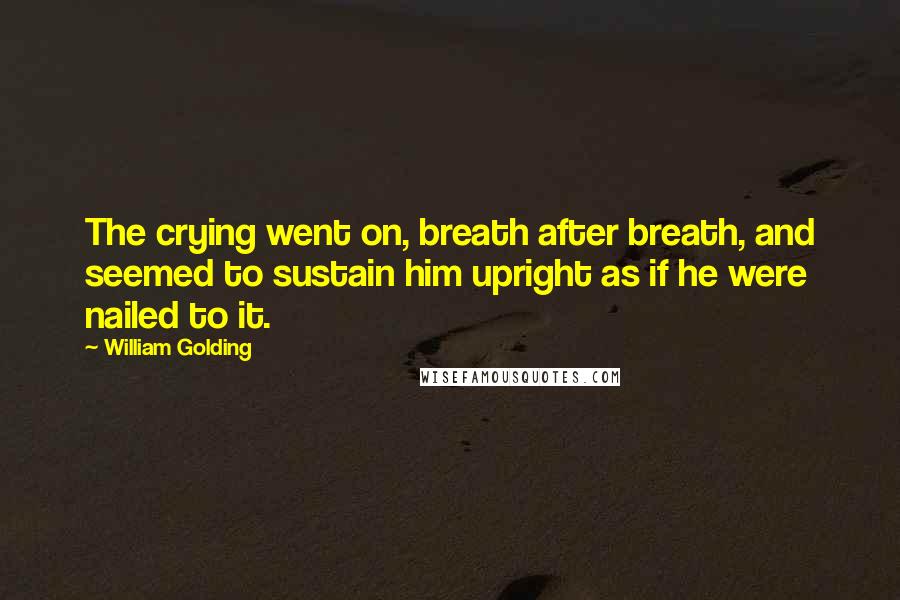 William Golding Quotes: The crying went on, breath after breath, and seemed to sustain him upright as if he were nailed to it.