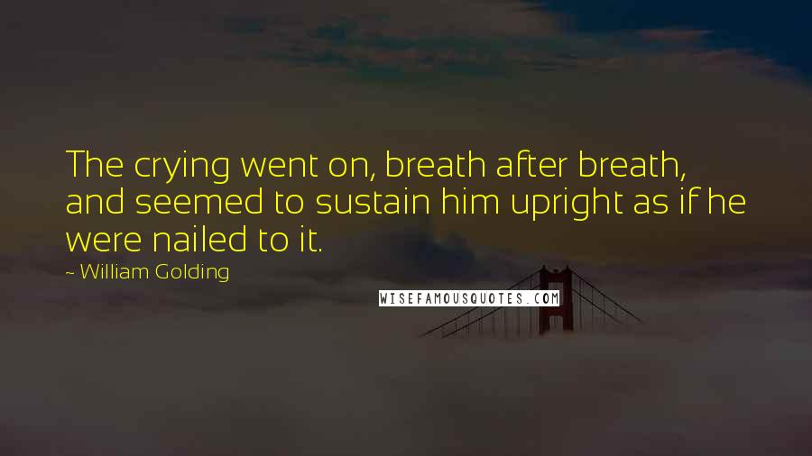 William Golding Quotes: The crying went on, breath after breath, and seemed to sustain him upright as if he were nailed to it.