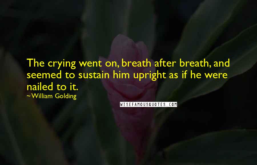 William Golding Quotes: The crying went on, breath after breath, and seemed to sustain him upright as if he were nailed to it.