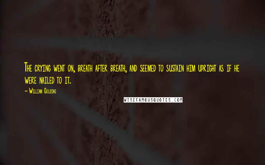 William Golding Quotes: The crying went on, breath after breath, and seemed to sustain him upright as if he were nailed to it.