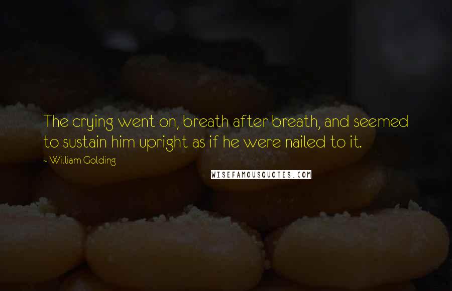 William Golding Quotes: The crying went on, breath after breath, and seemed to sustain him upright as if he were nailed to it.