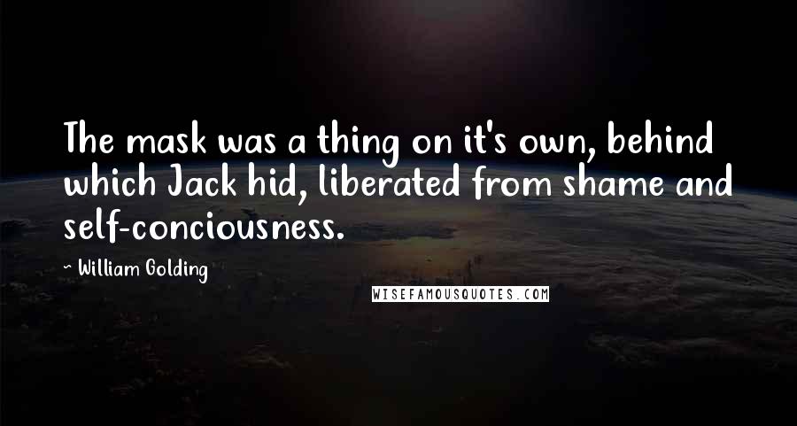 William Golding Quotes: The mask was a thing on it's own, behind which Jack hid, liberated from shame and self-conciousness.
